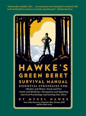 Hawkes Green Beret Survival Manual Essential Strategies For Shelter And Water Food And Fire Tools And Medicine Navigation And Signaling Survival Psychology And Getting Out Alive